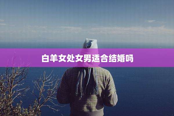 白羊女处女男适合结婚吗