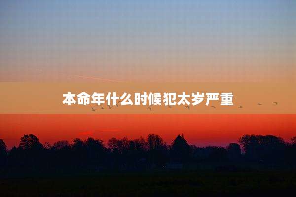 本命年什么时候犯太岁严重