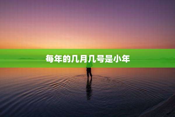 每年的几月几号是小年