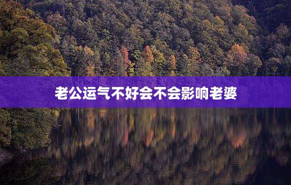 老公运气不好会不会影响老婆