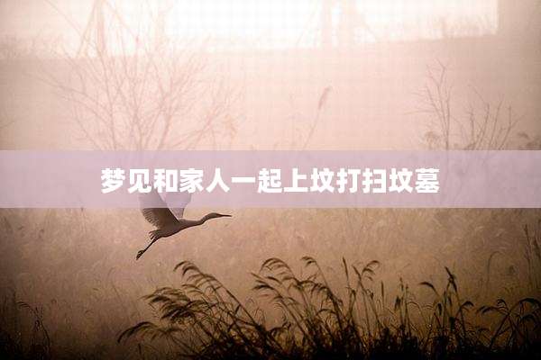 梦见和家人一起上坟打扫坟墓