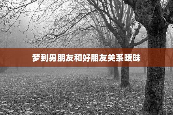 梦到男朋友和好朋友关系暧昧