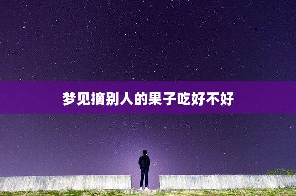 梦见摘别人的果子吃好不好