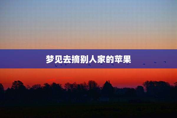 梦见去摘别人家的苹果
