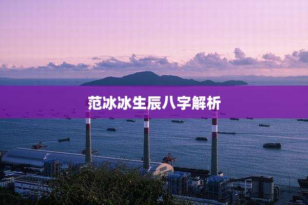范冰冰生辰八字解析