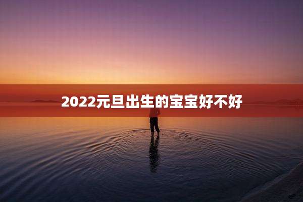 2022元旦出生的宝宝好不好