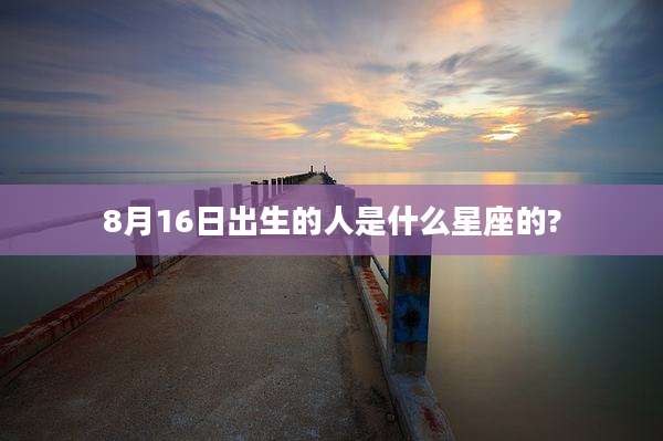 8月16日出生的人是什么星座的?