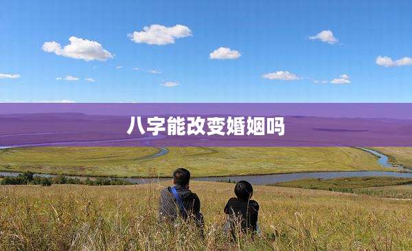 八字能改变婚姻吗