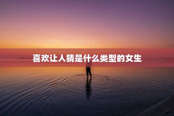 喜欢让人猜是什么类型的女生