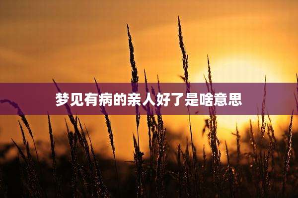 梦见有病的亲人好了是啥意思
