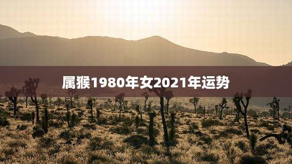 属猴1980年女2021年运势