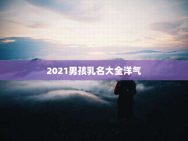 2021男孩乳名大全洋气
