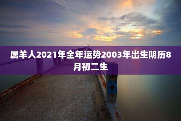 属羊人2021年全年运势2003年出生阴历8月初二生
