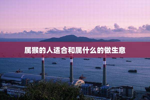 属猴的人适合和属什么的做生意