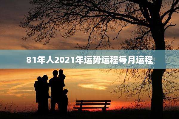 81年人2021年运势运程每月运程