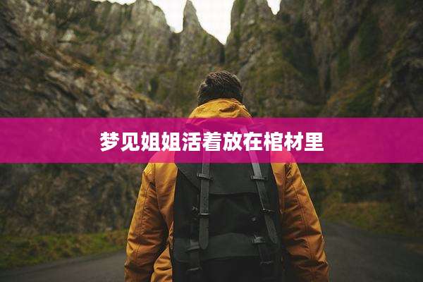 梦见姐姐活着放在棺材里
