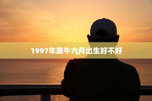 1997年属牛六月出生好不好