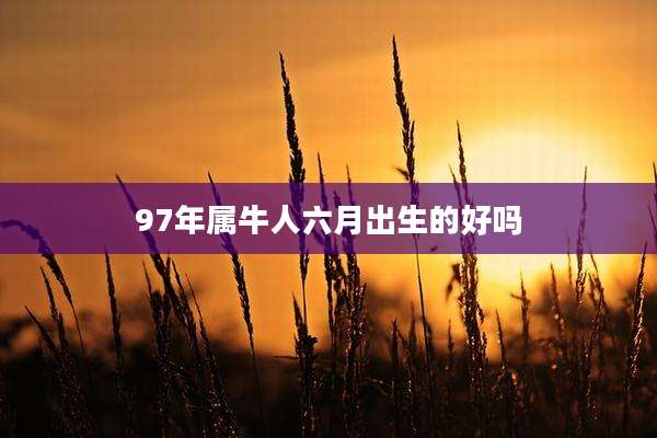 97年属牛人六月出生的好吗