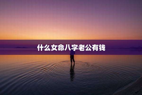 什么女命八字老公有钱