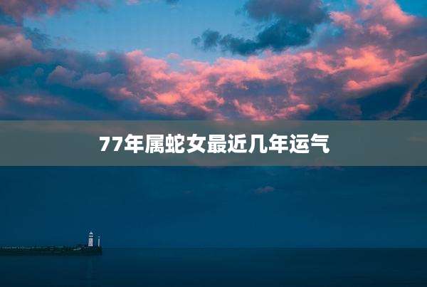 77年属蛇女最近几年运气