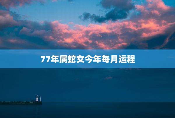 77年属蛇女今年每月运程
