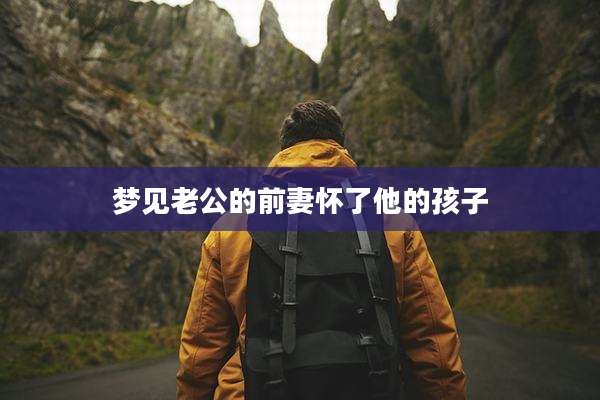 梦见老公的前妻怀了他的孩子