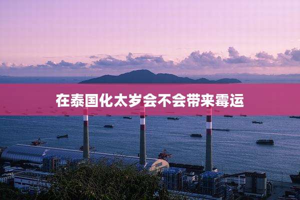 在泰国化太岁会不会带来霉运
