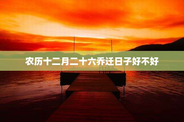 农历十二月二十六乔迁日子好不好