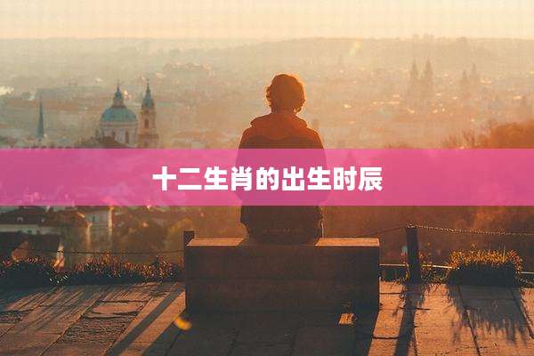 十二生肖的出生时辰