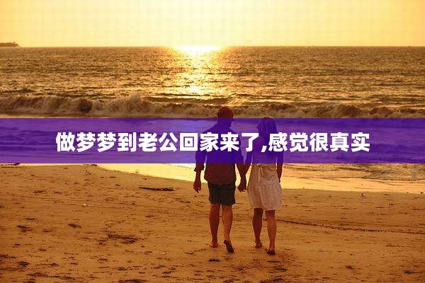 做梦梦到老公回家来了,感觉很真实