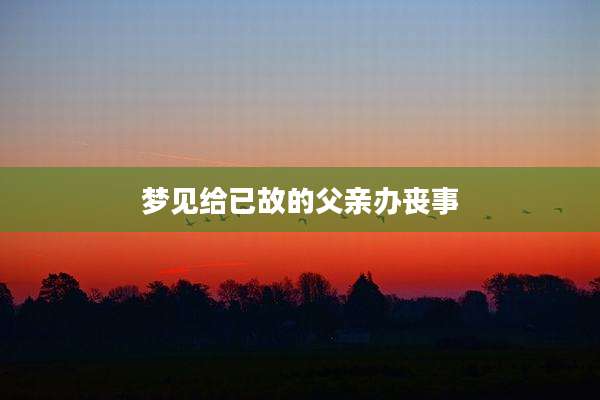 梦见给已故的父亲办丧事