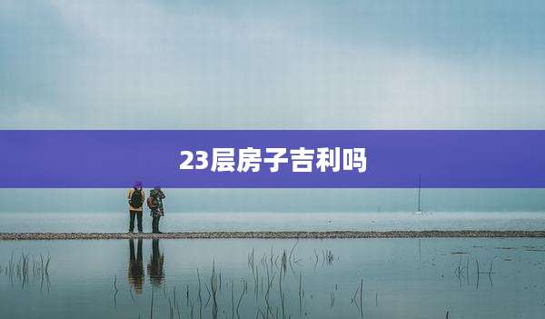 23层房子吉利吗