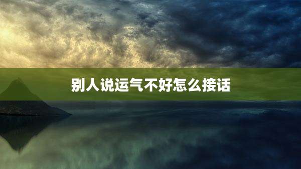 别人说运气不好怎么接话