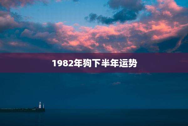 1982年狗下半年运势