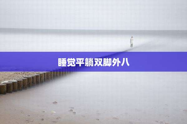 睡觉平躺双脚外八