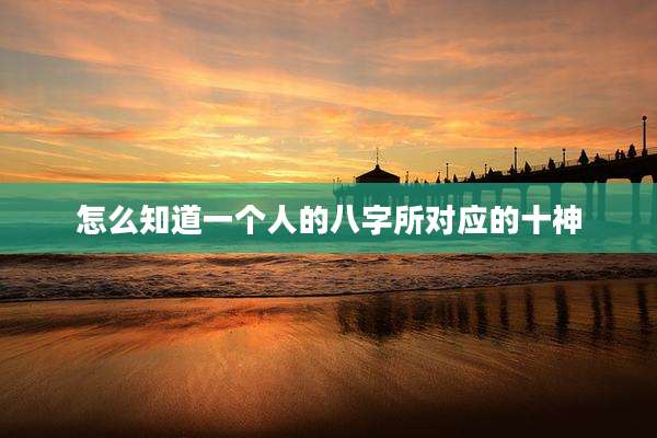 怎么知道一个人的八字所对应的十神