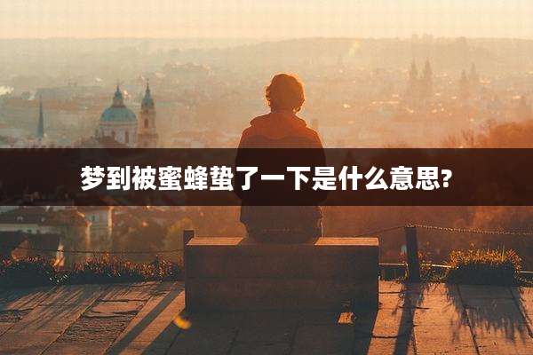 梦到被蜜蜂蛰了一下是什么意思?
