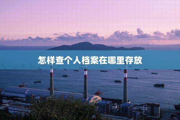 怎样查个人档案在哪里存放