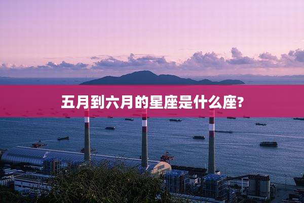 五月到六月的星座是什么座?