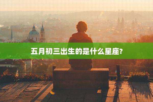 五月初三出生的是什么星座?