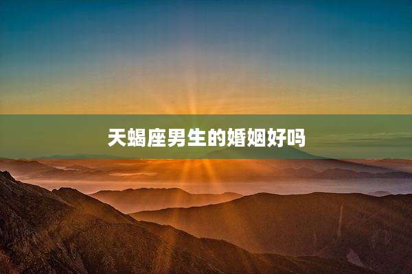 天蝎座男生的婚姻好吗
