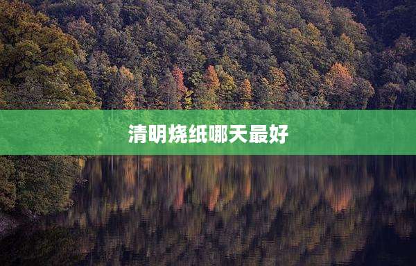 清明烧纸哪天最好