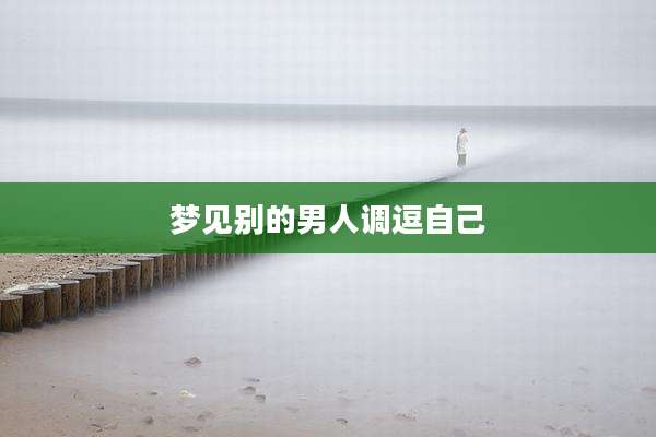 梦见别的男人调逗自己
