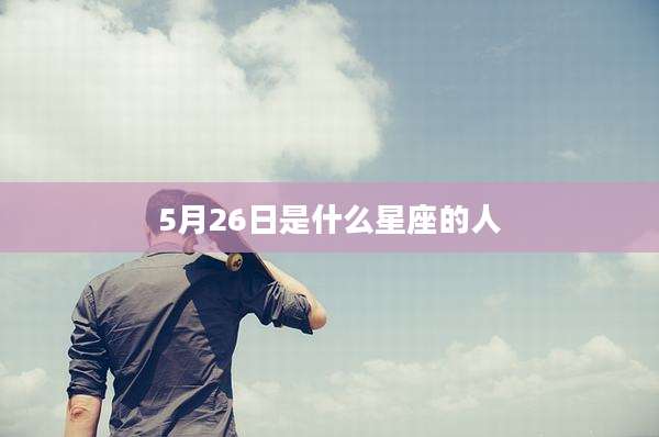 5月26日是什么星座的人