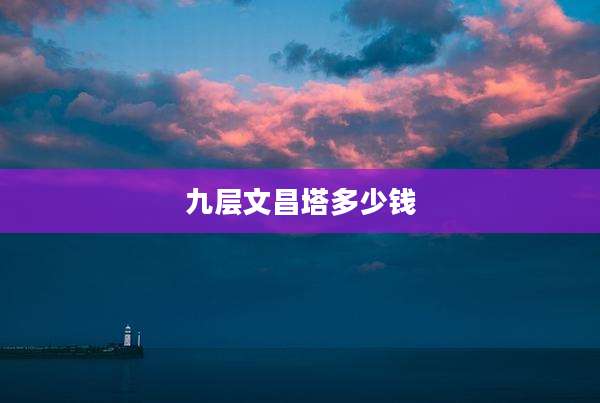 九层文昌塔多少钱