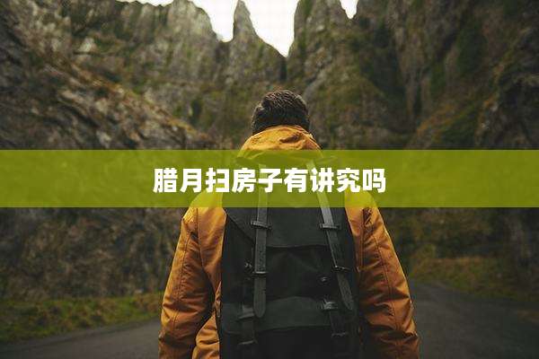腊月扫房子有讲究吗