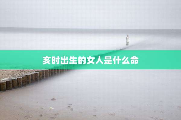 亥时出生的女人是什么命