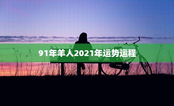 91年羊人2021年运势运程
