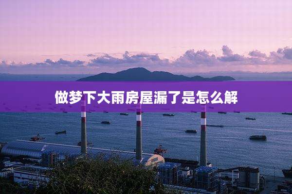 做梦下大雨房屋漏了是怎么解