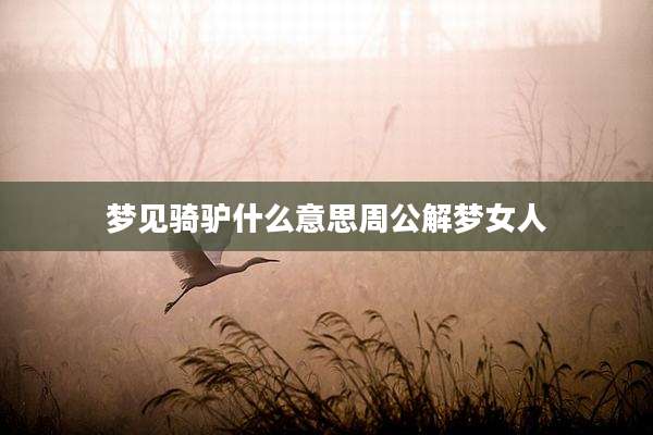 梦见骑驴什么意思周公解梦女人